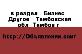  в раздел : Бизнес » Другое . Тамбовская обл.,Тамбов г.